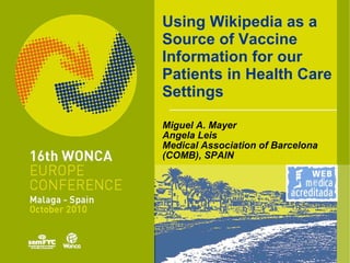 Using Wikipedia as a Source of Vaccine Information for our Patients in Health Care Settings Miguel A. Mayer Angela Leis Medical Association of Barcelona  (COMB), SPAIN 