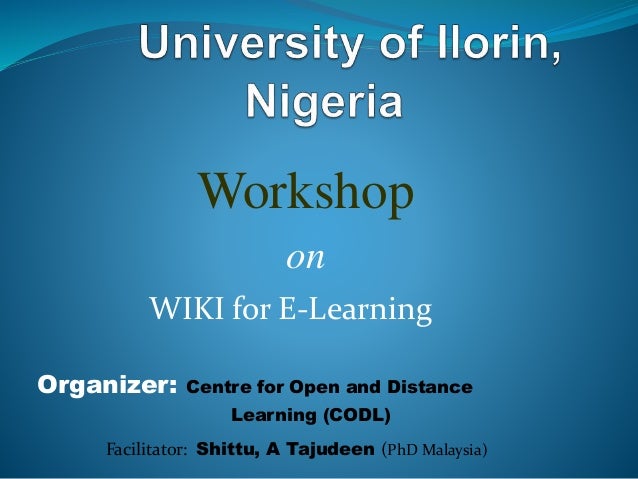 Workshop
on
WIKI for E-Learning
Organizer: Centre for Open and Distance
Learning (CODL)
Facilitator: Shittu, A Tajudeen (PhD Malaysia)
 