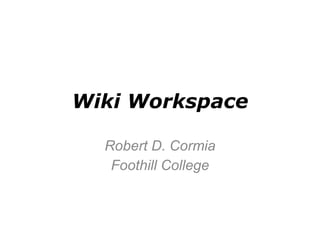 Wiki Workspace Robert D. Cormia Foothill College 