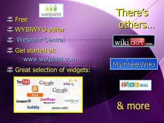 Free WYSIWYG editor Wetpaint Central Get started at:  www.wetpaint.com Great selection of widgets: There’s   others… & more 