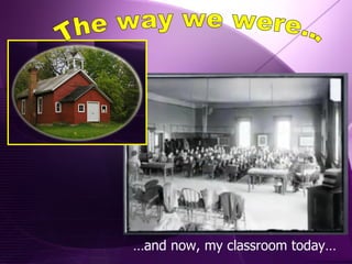 The way we were... … and now, my classroom today… 