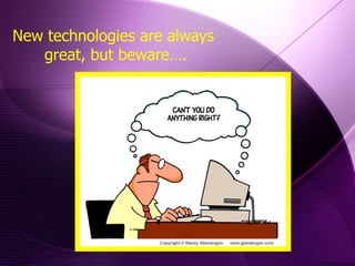 New technologies are always great, but beware…. 