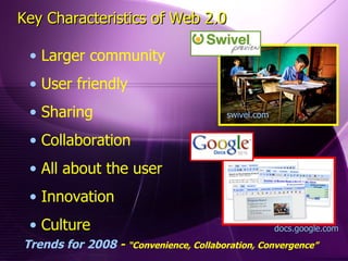 Larger community User friendly Sharing Collaboration All about the user Innovation Culture Key Characteristics of Web 2.0 swivel.com docs.google.com Trends for 2008  -  “Convenience, Collaboration, Convergence” 