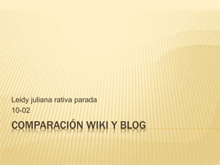 COMPARACIÓN WIKI Y BLOG
Leidy juliana rativa parada
10-02
 