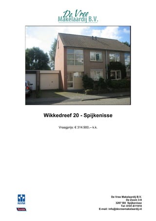 Wikkedreef 20 - Spijkenisse

     Vraagprijs: € 314.900,-- k.k.




                                               De Vree Makelaardij B.V.
                                                           De Zoom 3-9
                                                  3207 BX Spijkenisse
                                                      Tel: 0181-611919
                                     E-mail: info@devreemakelaardij.nl
 