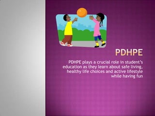 PDHPE plays a crucial role in student’s
education as they learn about safe living,
  healthy life choices and active lifestyle
                         while having fun
 