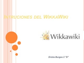 INTRUCIONES DEL WIKKAWIKI




                 Ericka Burgos 2 ”D”
 