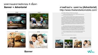 Banner + Advertorial ภาพตัวอย่าง บทความ (Advertorial)
http://www.thailandwikomobile.com/
Banner
บทความและภาพประกอบ 4 เนื้อหา
 