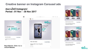 Creative banner on Instagram Carousel ads
ติดตามได้ที่ Instagram/
Period : 01 Nov - 30 Nov 2017
Ads 4 Banner Click ภาพ จะ
กลับไปที่ Website
 