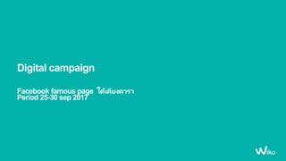 Digital campaign
Facebook famous page ใต้เตียงดารา
Period 25-30 sep 2017
 