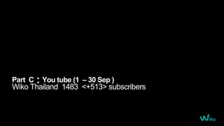 Part C : You tube (1 – 30 Sep )
Wiko Thailand 1483 <+513> subscribers
 