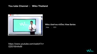 You tube Channel : Wiko Thailand
Wiko เปิ ดตัวสมาร ์ทโฟน View Series
View : 1231
https://www.youtube.com/watch?v=
GD016lnl4xM
 