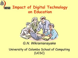 Impact of Digital Technology on Education University of Colombo School of Computing (UCSC) G.N. Wikramanayake 