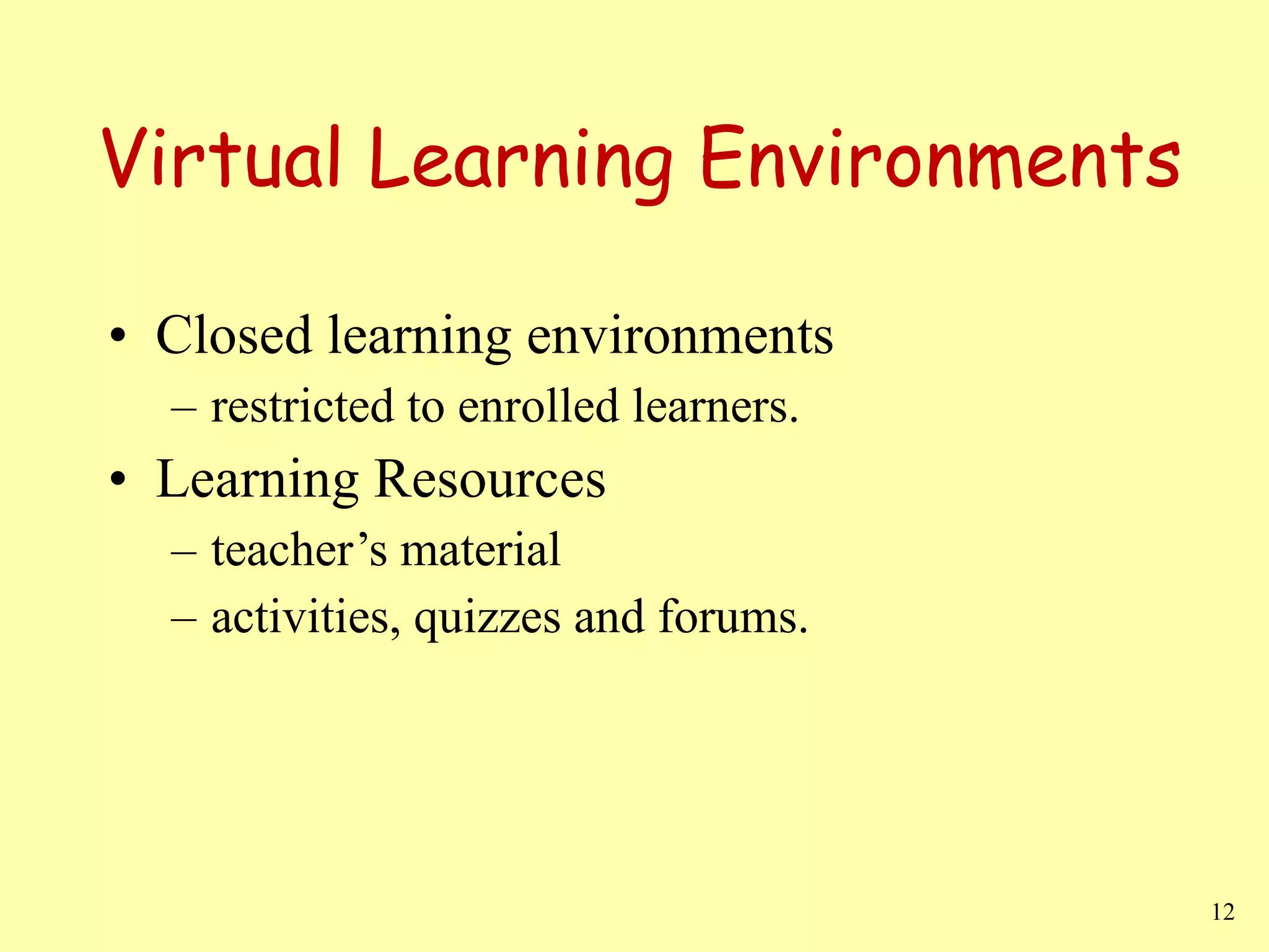 Virtual Learning Environments Closed learning environments  restricted to enrolled learners.  Learning Resources teacher’s material activities, quizzes and forums. 