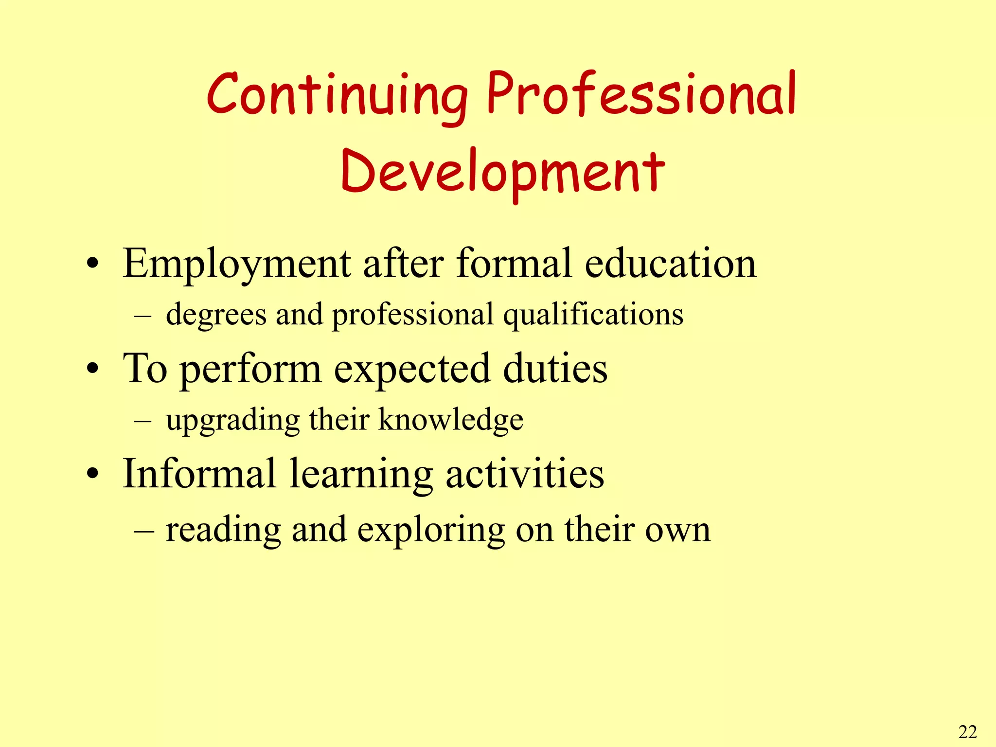 Continuing Professional Development Employment after formal education  degrees and professional qualifications To perform expected duties  upgrading their knowledge Informal learning activities reading and exploring on their own 