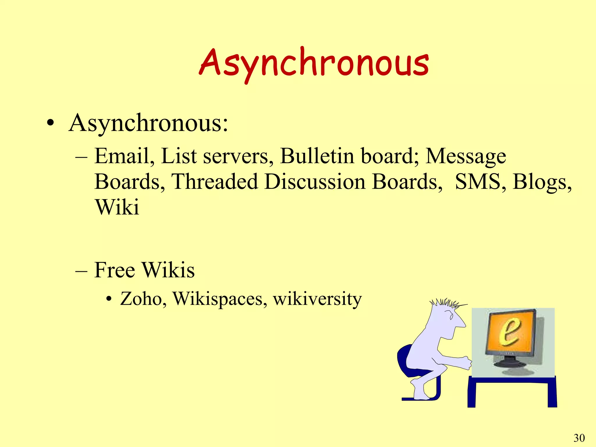 Asynchronous Asynchronous:  Email, List servers, Bulletin board; Message Boards, Threaded Discussion Boards,  SMS, Blogs, Wiki Free Wikis Zoho, Wikispaces, wikiversity 