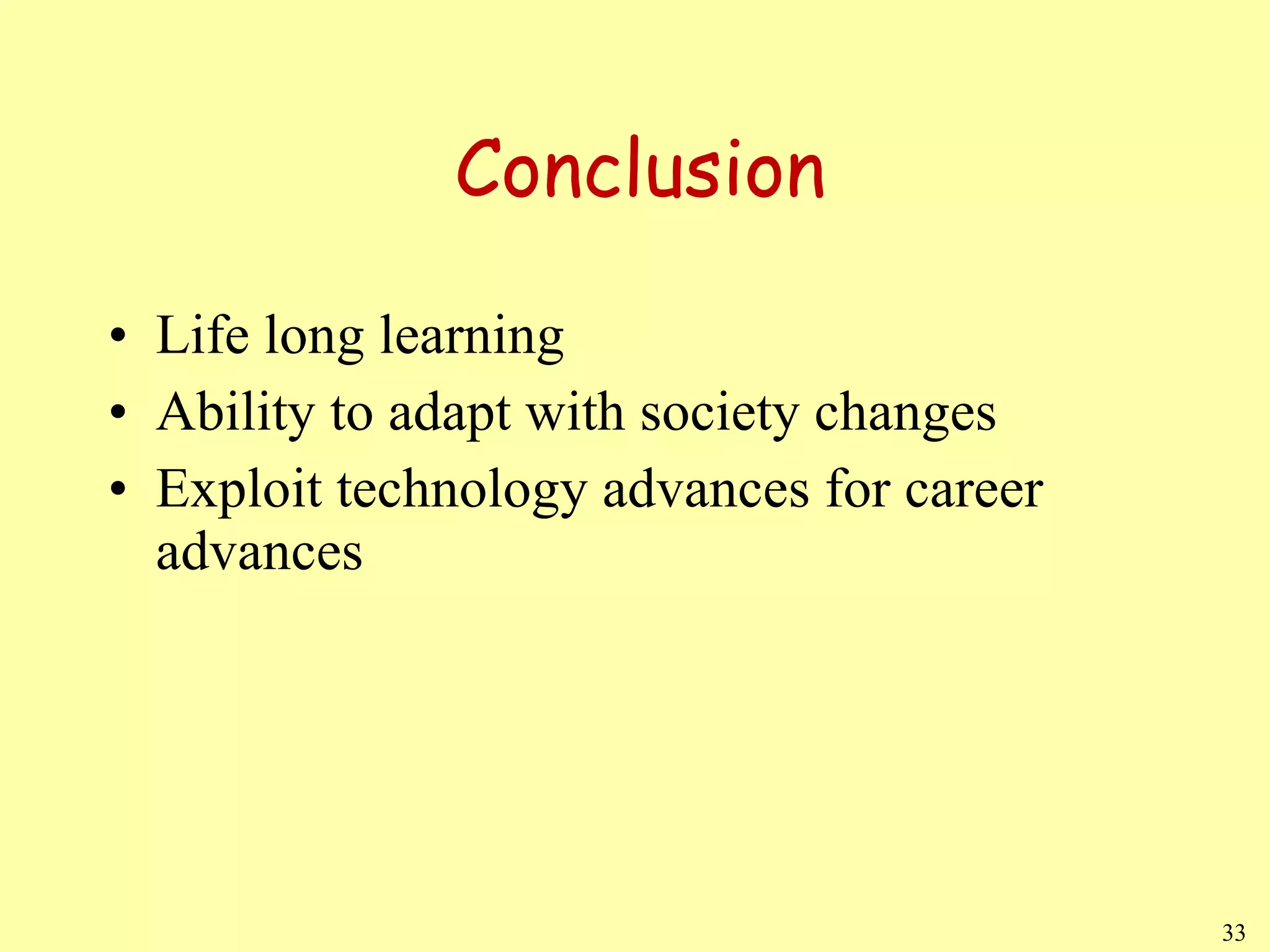 Conclusion Life long learning Ability to adapt with society changes Exploit technology advances for career advances 