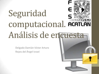 Seguridad computacional. Análisis de encuesta Delgado Damián Víctor Arturo Reyes del Ángel Israel 