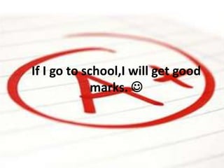 If I go to school,I will get good
marks. 
 