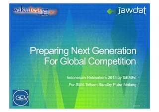 Preparing Next Generation
   For Global Competition
        Indonesian Networkers 2013 by GEMFo
         For SMK Telkom Sandhy Putra Malang




                                         Jawdat 2012   1
 