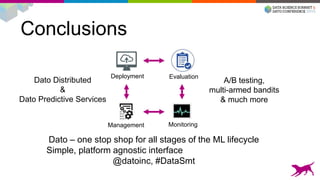Conclusions
Evaluation
Monitoring
Deployment
Management
Dato Distributed
&
Dato Predictive Services
A/B testing,
multi-armed bandits
& much more
Dato – one stop shop for all stages of the ML lifecycle
Simple, platform agnostic interface
@datoinc, #DataSmt
 