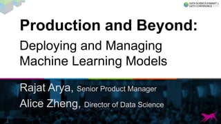 Production and Beyond:
Rajat Arya, Senior Product Manager
Alice Zheng, Director of Data Science
1
Deploying and Managing
Machine Learning Models
 