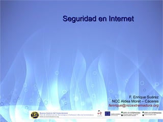 Seguridad en Internet




                        F. Enrique Suárez
               NCC Aldea Moret – Cáceres
             fenrique@nccextremadura.org
 