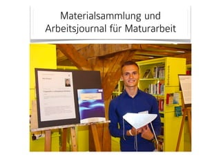 Materialsammlung und 
Arbeitsjournal für Maturarbeit 
