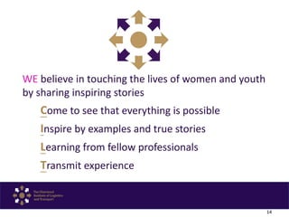 14
WE believe in touching the lives of women and youth
by sharing inspiring stories
Come to see that everything is possibl...