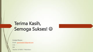 Terima Kasih,
Semoga Sukses! 
Contact Person :
Email : gusriranda12@gmail.com
Line :
WA :
Teacher of MAN 1 Pekanbaru
 