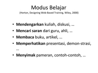 Modus Belajar   (Horton, Designing Web-Based Training, Wiley, 2000) Mendengarkan  kuliah, diskusi, … Mencari saran  dari guru, ahli, … Membaca  buku, artikel, … Memperhatikan  presentasi, demon-strasi, … Menyimak  pameran, contoh-contoh, … 