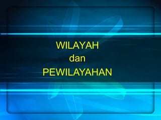 WILAYAH
dan
PEWILAYAHAN
 