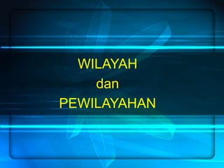 WILAYAH
dan
PEWILAYAHAN
 
