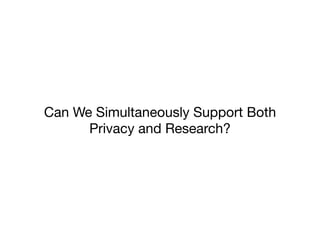 Can We Simultaneously Support Both
Privacy and Research?
 
