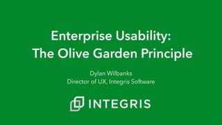Enterprise Usability:
The Olive Garden Principle
Dylan Wilbanks
Director of UX, Integris Software
 