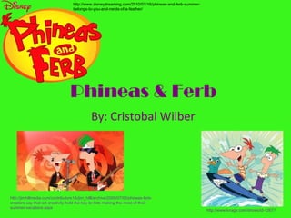 Phineas & Ferb   By: Cristobal Wilber http://www.disneydreaming.com/2010/07/16/phineas-and-ferb-summer-belongs-to-you-and-nerds-of-a-feather/ http://www.tvrage.com/shows/id-12677 http://jimhillmedia.com/contributors1/b/jim_hilll/archive/2009/07/03/phineas-ferb-creators-say-that-art-creativity-hold-the-key-to-kids-making-the-most-of-their-summer-vacations.aspx 