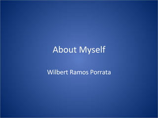 About Myself Wilbert Ramos Porrata 