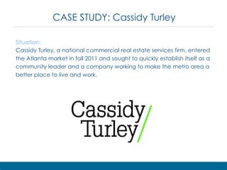 CASE STUDY: Cassidy Turley
Situation:
Cassidy Turley, a national commercial real estate services firm, entered
the Atlanta...