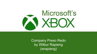 Xbox
Microsoft’s
Company Preso Redo
by Wilbur Rapieng
(wrapieng)
 