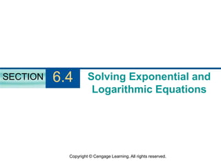 Copyright © Cengage Learning. All rights reserved.
Solving Exponential and
Logarithmic Equations
SECTION 6.4
 