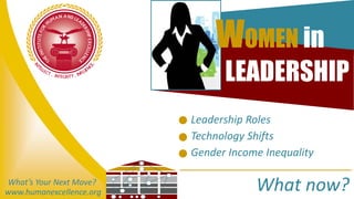- Leadership Roles
- Technology Shifts
- Gender Income Inequality
What now?www.humanexcellence.org
What’s Your Next Move?
WOMEN in
LEADERSHIP
 