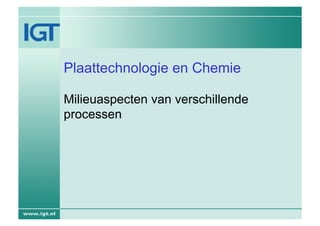 Plaattechnologie en Chemie

Milieuaspecten van verschillende
processen
 