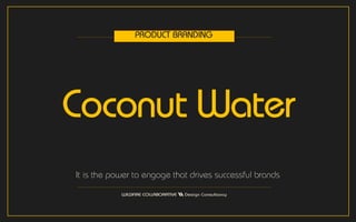 Coconut Water
It is the power to engage that drives successful brands
PRODUCT BRANDING
 