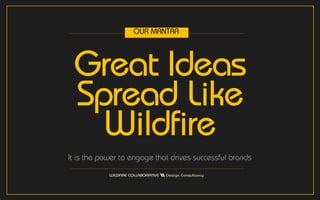 Great Ideas
Spread Like
Wildfire
It is the power to engage that drives successful brands
OUR MANTRA
 