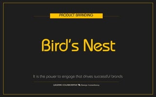 Bird’s Nest
It is the power to engage that drives successful brands
PRODUCT BRANDING
 