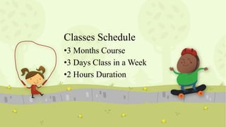 Classes Schedule
•3 Months Course
•3 Days Class in a Week
•2 Hours Duration

 