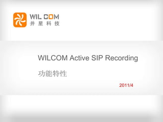 WILCOM Active SIP Recording

功能特性
                     2011/4
 