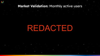 Market Validation: Monthly active users
REDACTED
 