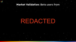 Market Validation: Beta users from
REDACTED
 
