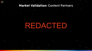Market Validation: Content Partners
REDACTED
 